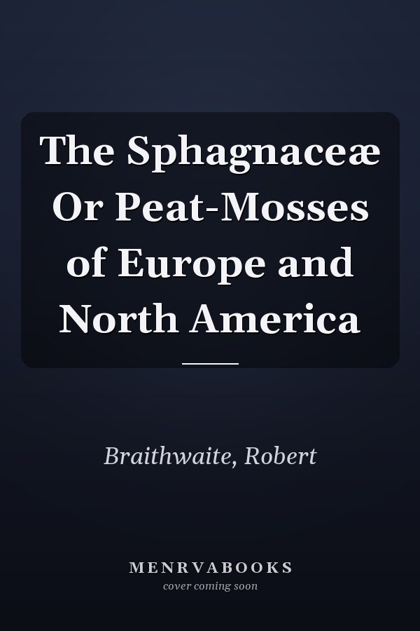 The Sphagnaceæ Or Peat-Mosses of Europe and North America