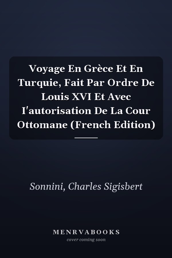 Voyage En Grèce Et En Turquie, Fait Par Ordre De Louis XVI Et Avec I'autorisation De La Cour Ottomane (French Edition)