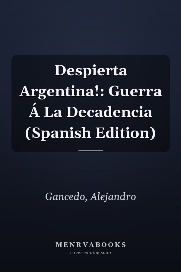 Despierta Argentina!: Guerra Á La Decadencia (Spanish Edition)