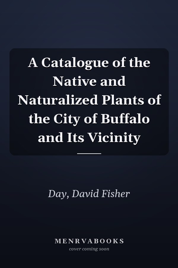 A Catalogue of the Native and Naturalized Plants of the City of Buffalo and Its Vicinity