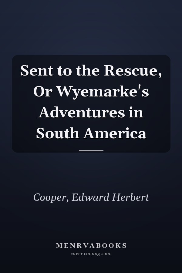 Sent to the Rescue, Or Wyemarke's Adventures in South America
