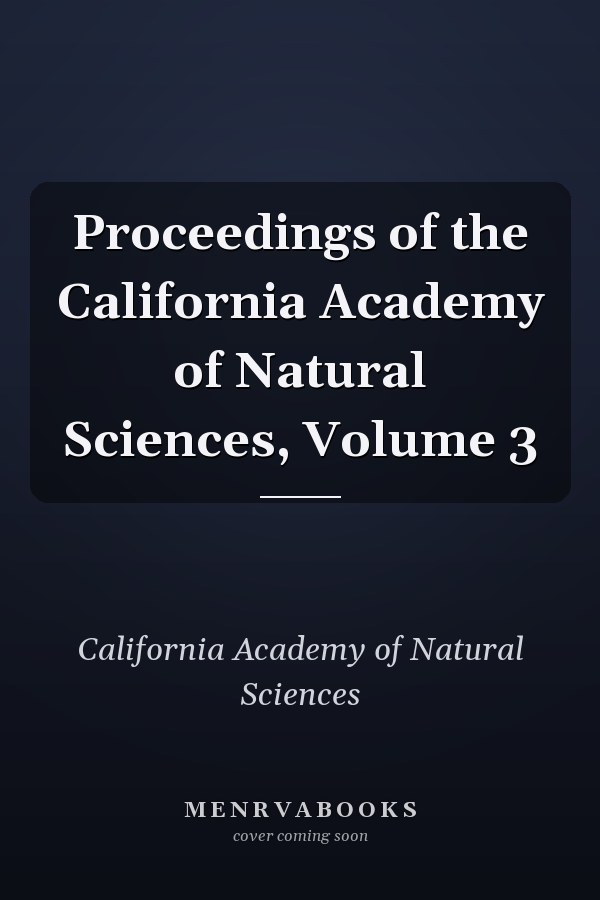 Proceedings of the California Academy of Natural Sciences, Volume 3
