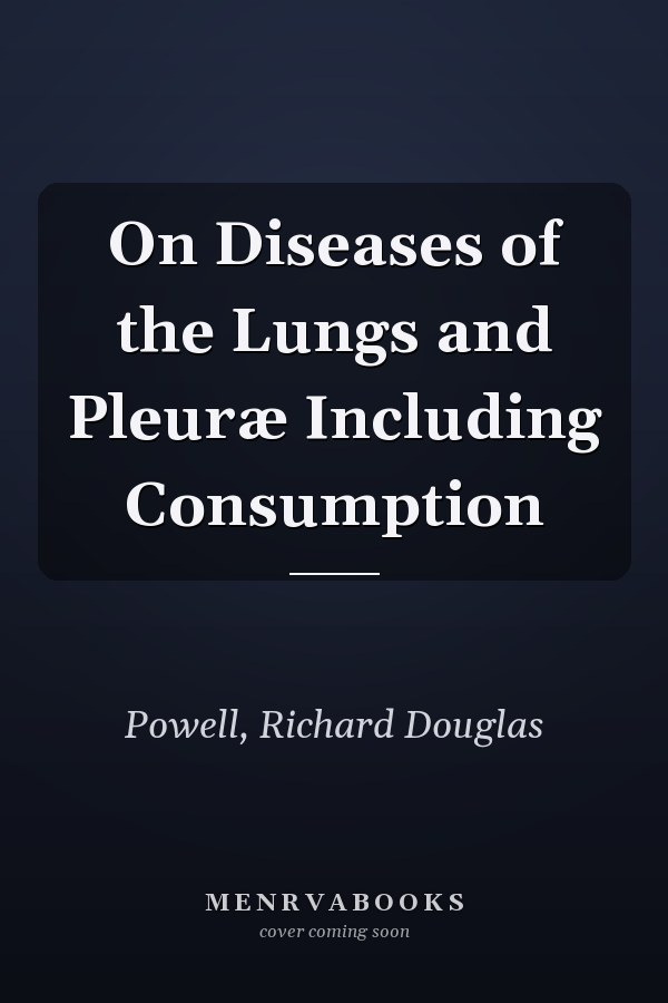 On Diseases of the Lungs and Pleuræ Including Consumption