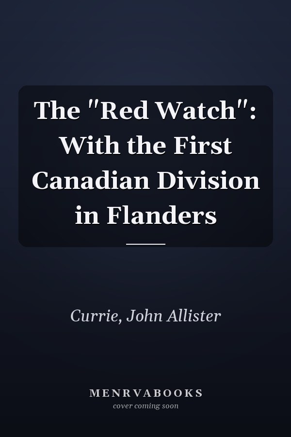 The "Red Watch": With the First Canadian Division in Flanders
