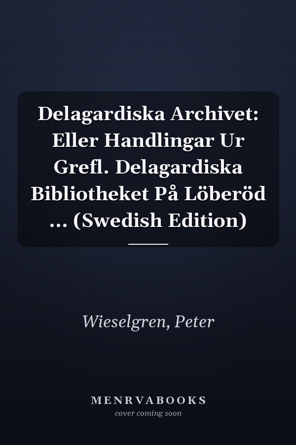 Delagardiska Archivet: Eller Handlingar Ur Grefl. Delagardiska Bibliotheket På Löberöd ... (Swedish Edition)