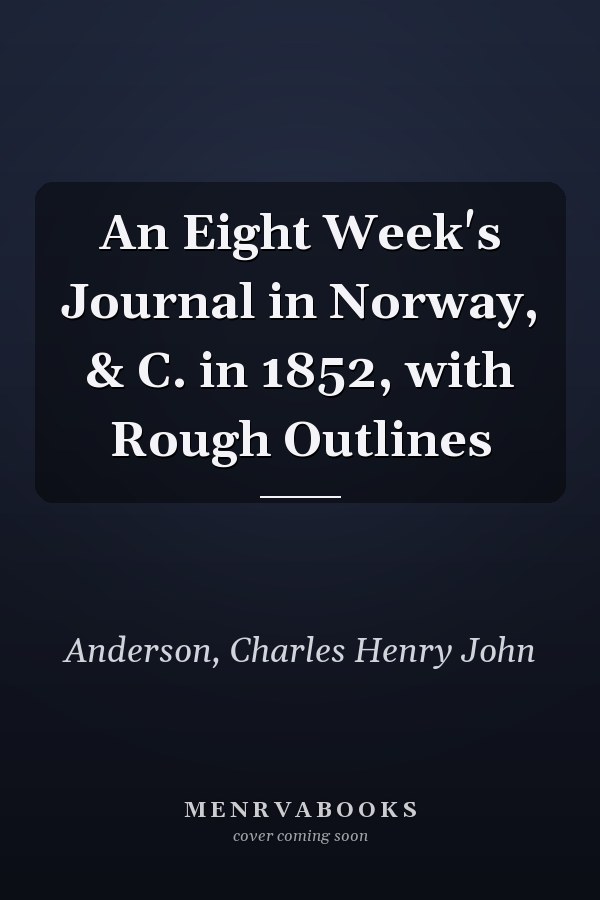 An Eight Week's Journal in Norway, & C. in 1852, with Rough Outlines