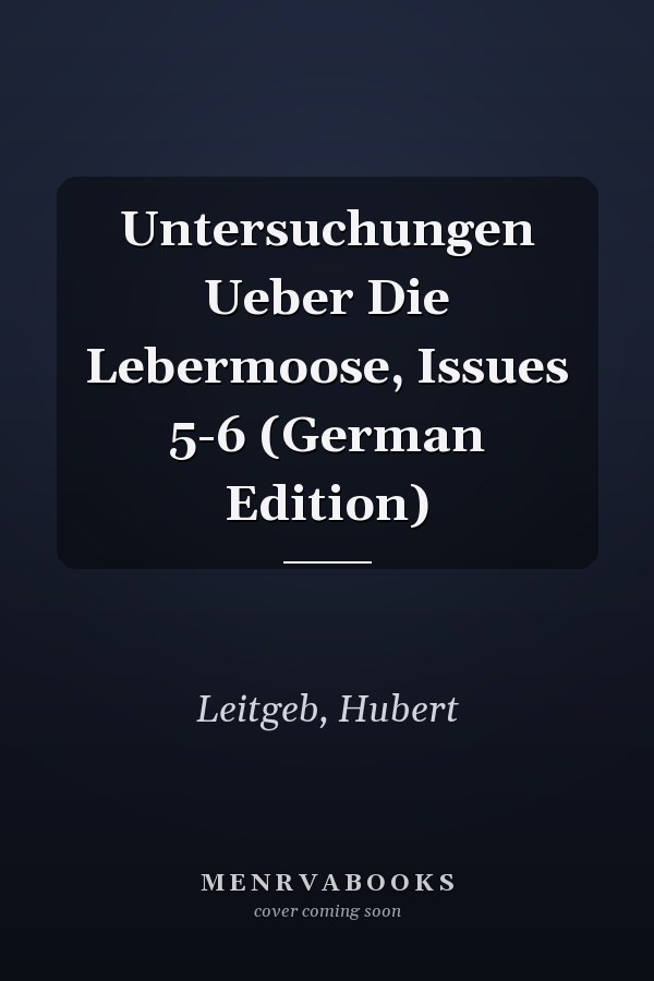Untersuchungen Ueber Die Lebermoose, Issues 5-6 (German Edition)