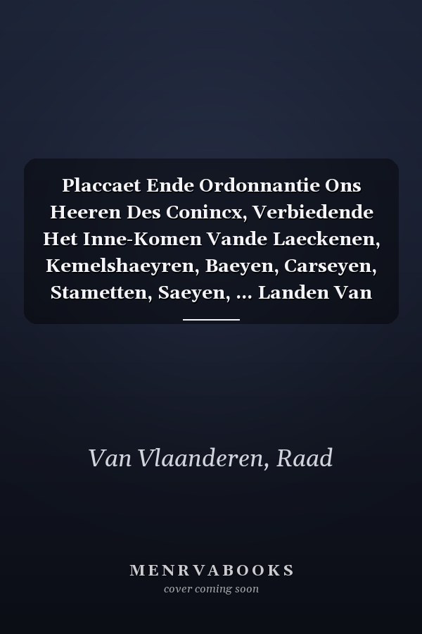 Placcaet Ende Ordonnantie Ons Heeren Des Conincx, Verbiedende Het Inne-Komen Vande Laeckenen, Kemelshaeyren, Baeyen, Carseyen, Stametten, Saeyen, ... Landen Van Herwaerts-Over (Dutch Edition)