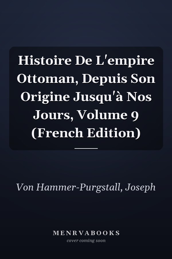 Histoire De L'empire Ottoman, Depuis Son Origine Jusqu'à Nos Jours, Volume 9 (French Edition)