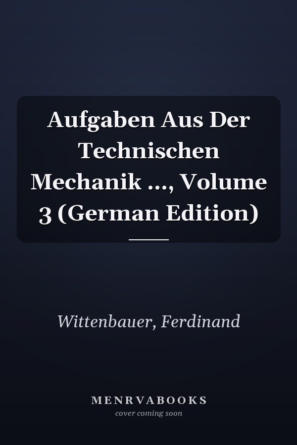 Aufgaben Aus Der Technischen Mechanik ..., Volume 3 (German Edition)