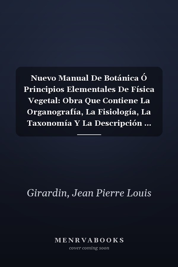 Nuevo Manual De Botánica Ó Principios Elementales De Física Vegetal: Obra Que Contiene La Organografía, La Fisiología, La Taxonomía Y La Descripción ... Naturales Conocidas (Spanish Edition)