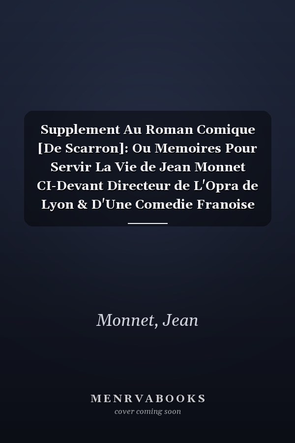 Supplement Au Roman Comique [De Scarron]: Ou Memoires Pour Servir La Vie de Jean Monnet CI-Devant Directeur de L'Opra de Lyon & D'Une Comedie Franoise (French Edition)