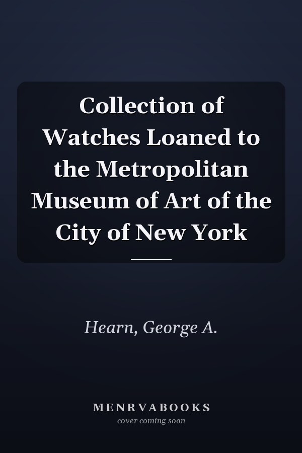 Collection of Watches Loaned to the Metropolitan Museum of Art of the City of New York