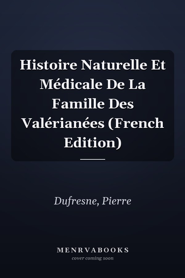Histoire Naturelle Et Médicale De La Famille Des Valérianées (French Edition)