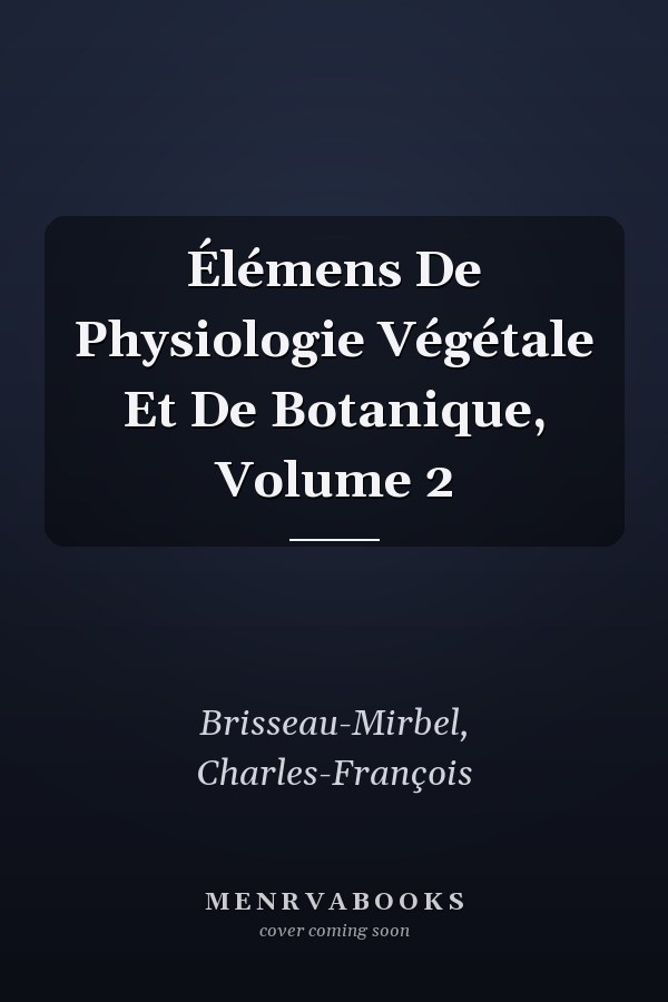 Élémens De Physiologie Végétale Et De Botanique, Volume 2