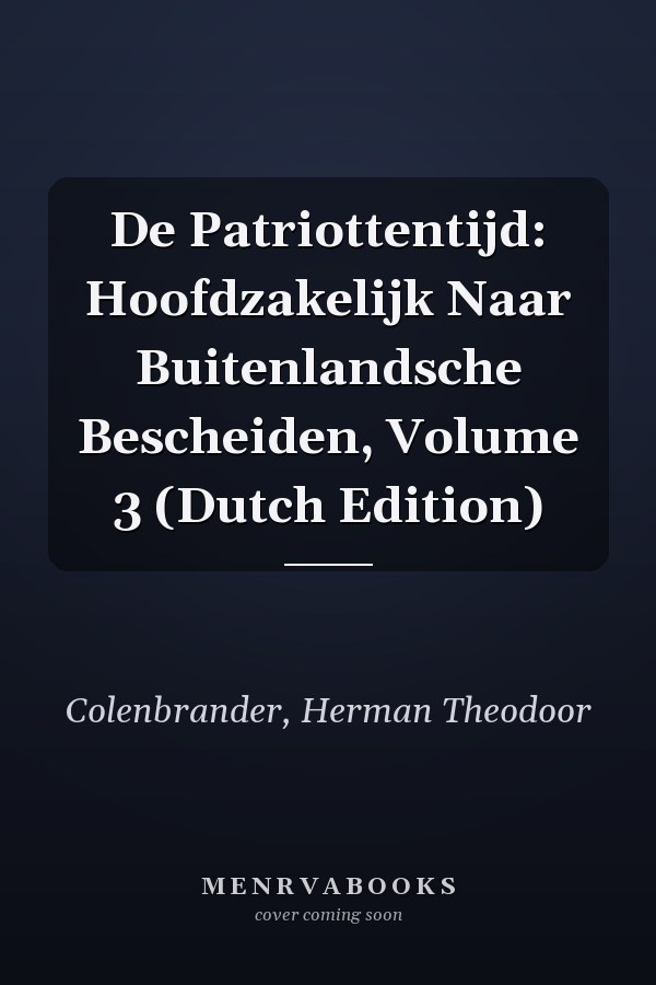 De Patriottentijd: Hoofdzakelijk Naar Buitenlandsche Bescheiden, Volume 3 (Dutch Edition)
