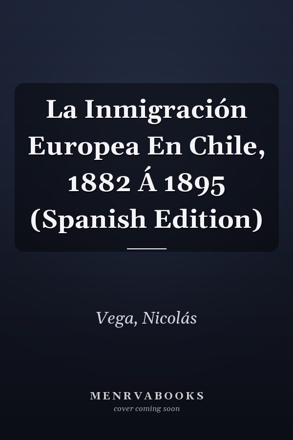 La Inmigración Europea En Chile, 1882 Á 1895 (Spanish Edition)