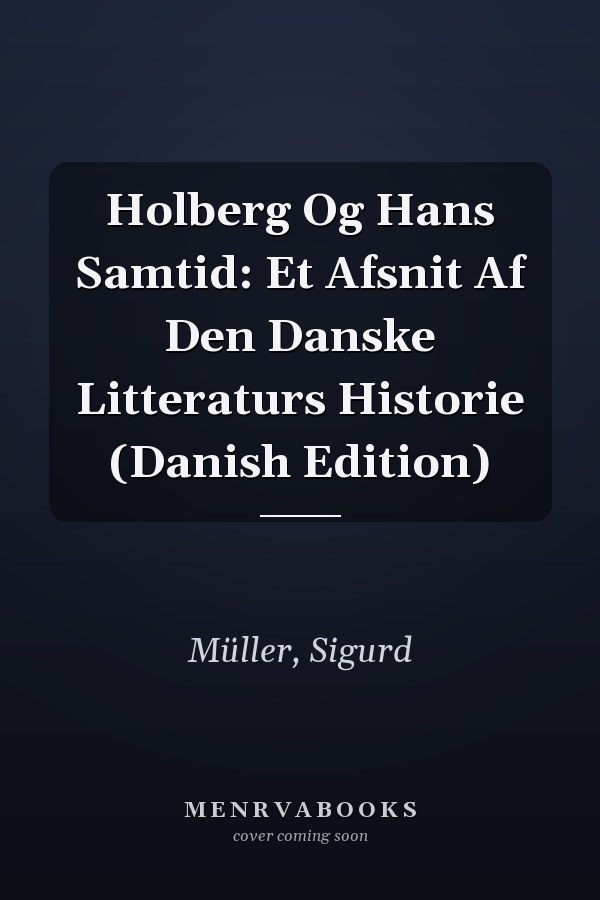 Holberg Og Hans Samtid: Et Afsnit Af Den Danske Litteraturs Historie (Danish Edition)