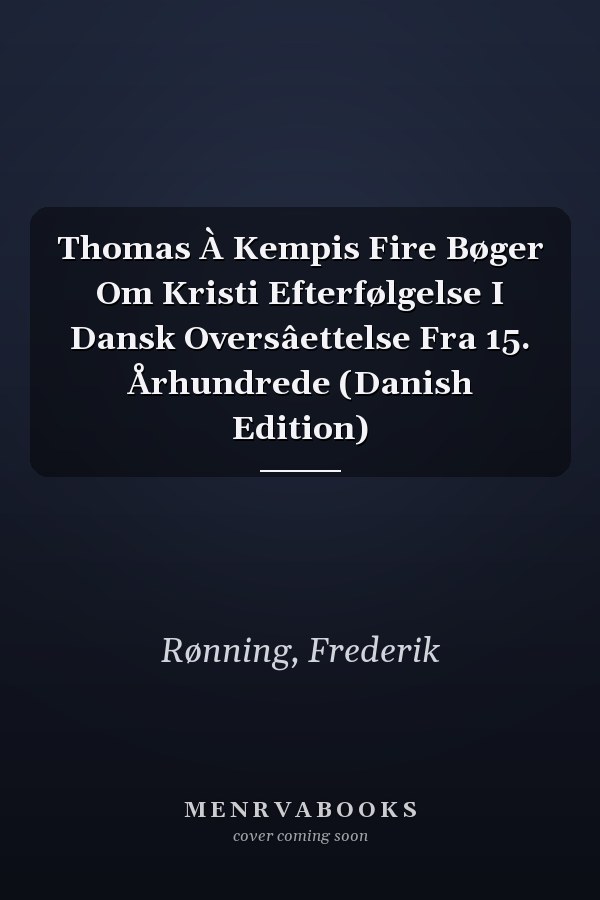 Thomas À Kempis Fire Bøger Om Kristi Efterfølgelse I Dansk Oversâettelse Fra 15. Århundrede (Danish Edition)