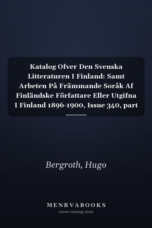 Katalog Ofver Den Svenska Litteraturen I Finland: Samt Arbeten På Främmande Soråk Af Finländske Författare Eller Utgifna I Finland 1896-1900, Issue 340, part 2 (Swedish Edition)