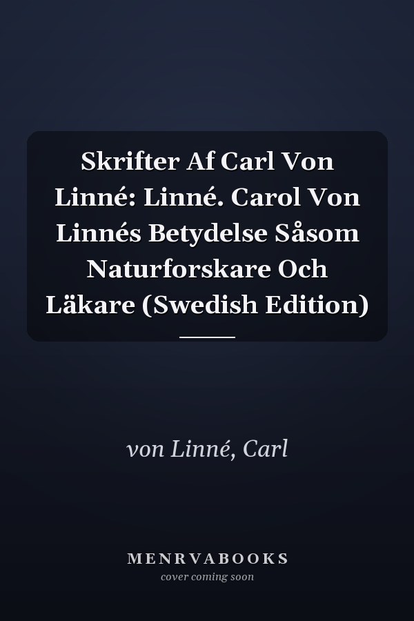 Skrifter Af Carl Von Linné: Linné. Carol Von Linnés Betydelse Såsom Naturforskare Och Läkare (Swedish Edition)