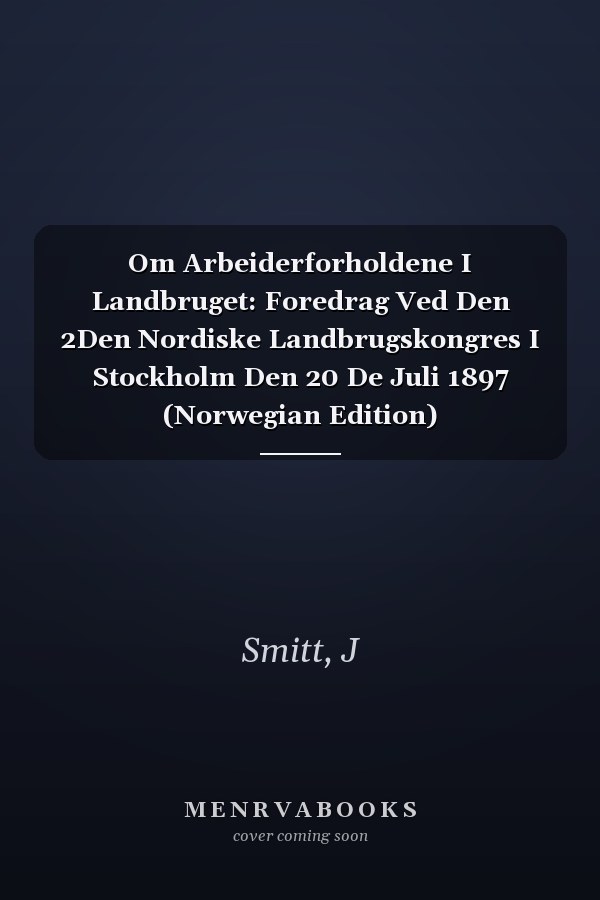 Om Arbeiderforholdene I Landbruget: Foredrag Ved Den 2Den Nordiske Landbrugskongres I Stockholm Den 20 De Juli 1897 (Norwegian Edition)