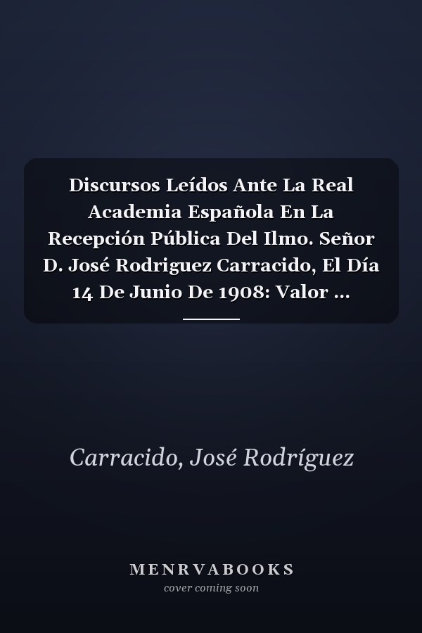 Discursos Leídos Ante La Real Academia Española En La Recepción Pública Del Ilmo. Señor D. José Rodriguez Carracido, El Día 14 De Junio De 1908: Valor ... Hispano-Americana (Swedish Edition)