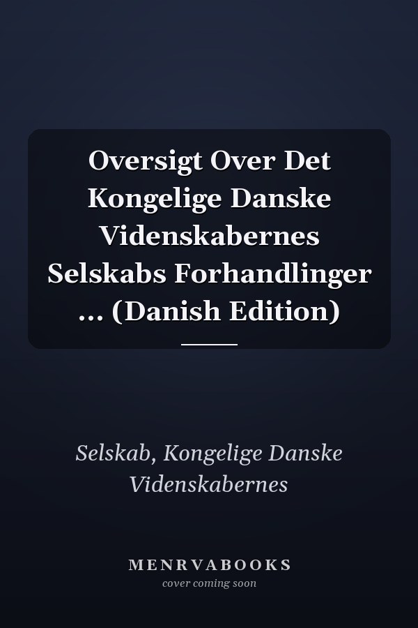 Oversigt Over Det Kongelige Danske Videnskabernes Selskabs Forhandlinger ... (Danish Edition)