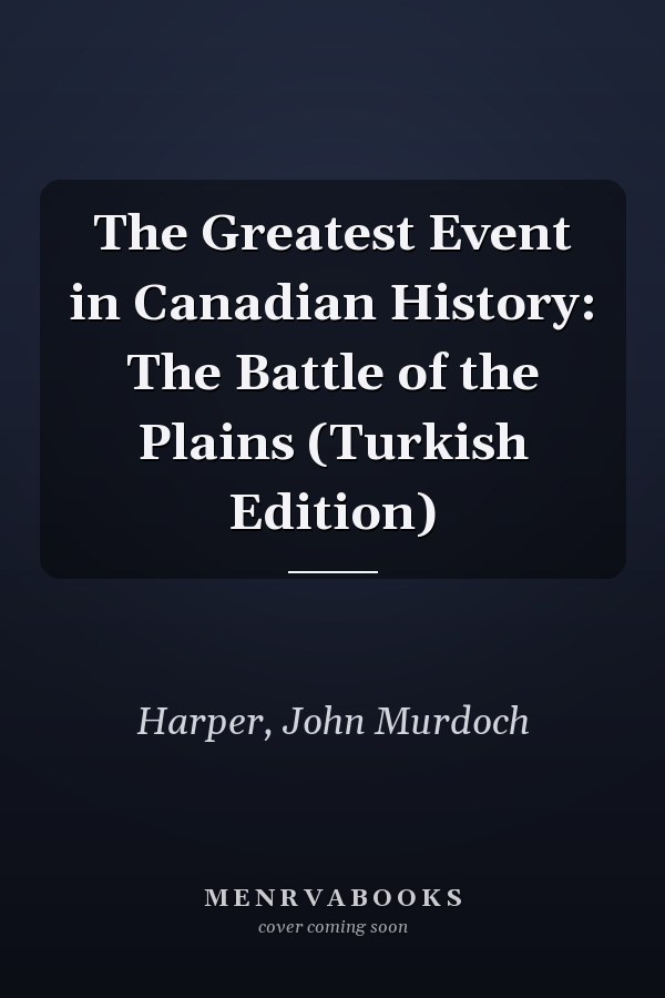 The Greatest Event in Canadian History: The Battle of the Plains (Turkish Edition)
