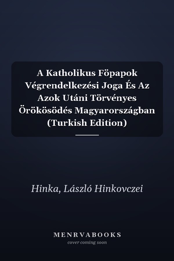A Katholikus Föpapok Végrendelkezési Joga És Az Azok Utáni Törvényes Örökösödés Magyarországban (Turkish Edition)