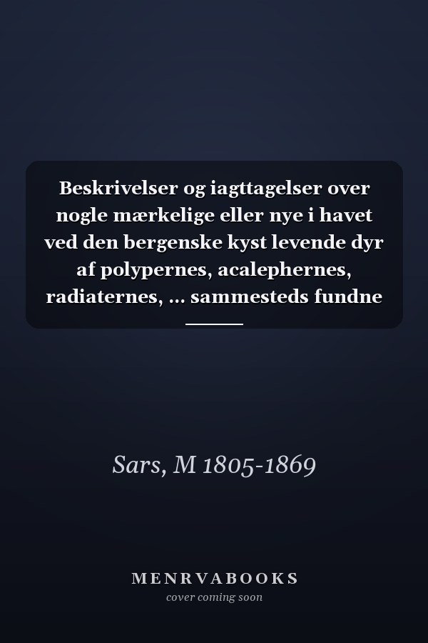 Beskrivelser og iagttagelser over nogle mærkelige eller nye i havet ved den bergenske kyst levende dyr af polypernes, acalephernes, radiaternes, ... sammesteds fundne ar (Norwegian Edition)