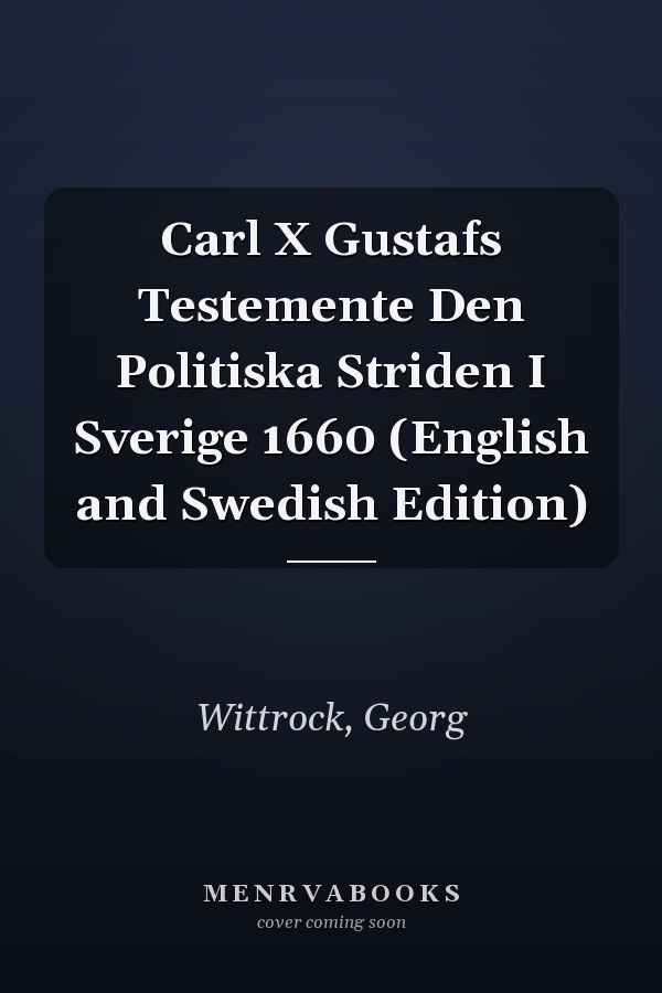 Carl X Gustafs Testemente Den Politiska Striden I Sverige 1660 (English and Swedish Edition)