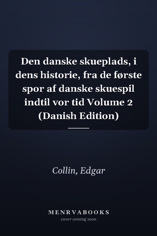Den danske skueplads, i dens historie, fra de første spor af danske skuespil indtil vor tid Volume 2 (Danish Edition)