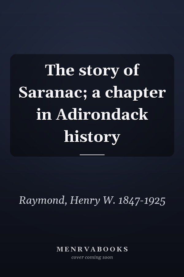 The story of Saranac; a chapter in Adirondack history