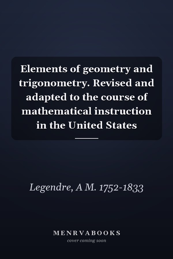 Elements of geometry and trigonometry. Revised and adapted to the course of mathematical instruction in the United States