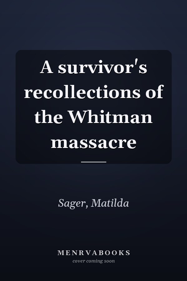 A survivor's recollections of the Whitman massacre