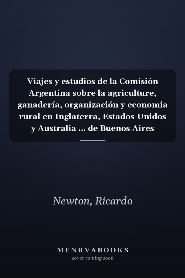 Viajes y estudios de la Comisión Argentina sobre la agriculture, ganadería, organización y economia rural en Inglaterra, Estados-Unidos y Australia ... de Buenos Aires Volume 9-10 (Spanish Edition)
