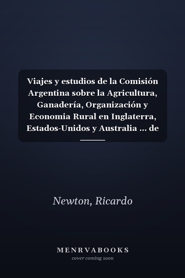 Viajes y estudios de la Comisión Argentina sobre la Agricultura, Ganadería, Organización y Economia Rural en Inglaterra, Estados-Unidos y Australia ... de Buenos Aires Volume 3-4 (Spanish Edition)