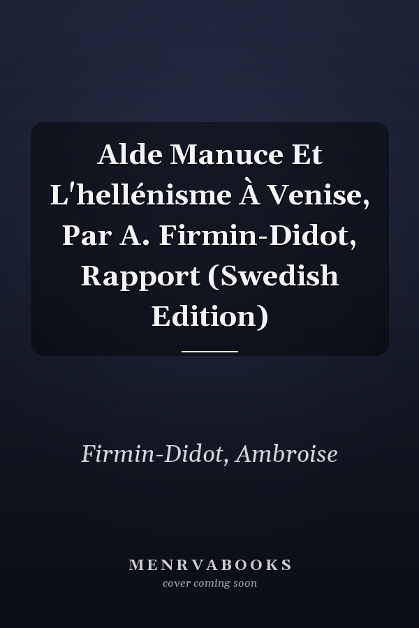 Alde Manuce Et L'hellénisme À Venise, Par A. Firmin-Didot, Rapport (Swedish Edition)