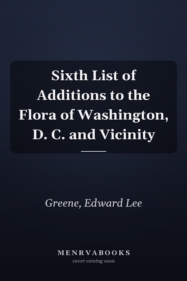 Sixth List of Additions to the Flora of Washington, D. C. and Vicinity
