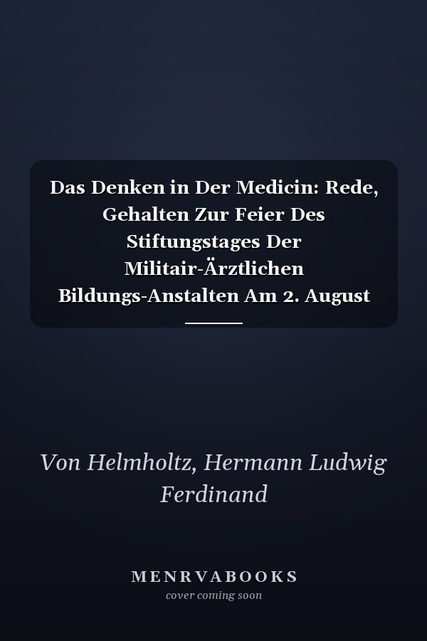 Das Denken in Der Medicin: Rede, Gehalten Zur Feier Des Stiftungstages Der Militair-Ärztlichen Bildungs-Anstalten Am 2. August 1877 (German Edition)