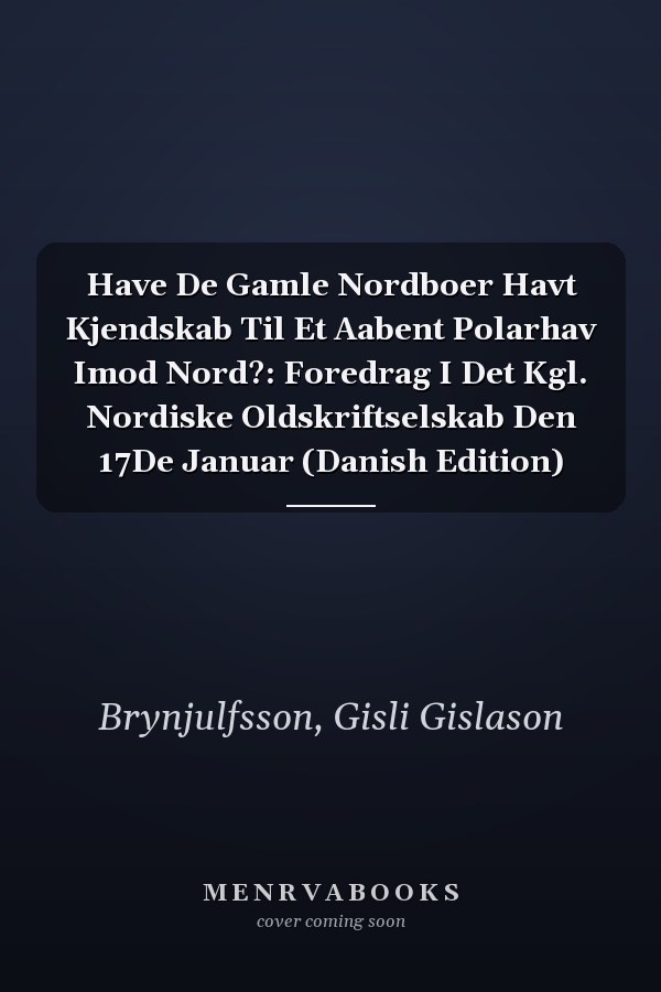 Have De Gamle Nordboer Havt Kjendskab Til Et Aabent Polarhav Imod Nord?: Foredrag I Det Kgl. Nordiske Oldskriftselskab Den 17De Januar (Danish Edition)