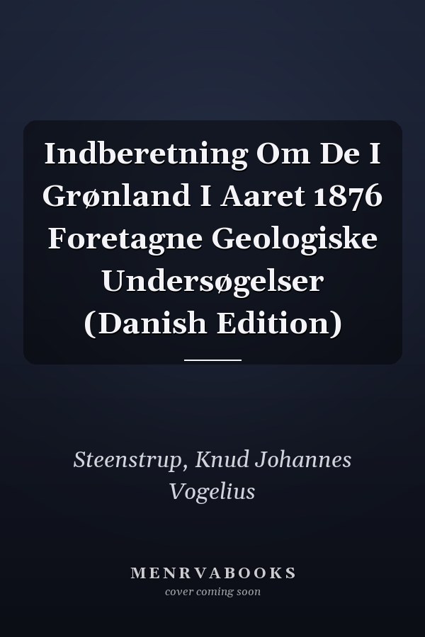Indberetning Om De I Grønland I Aaret 1876 Foretagne Geologiske Undersøgelser (Danish Edition)