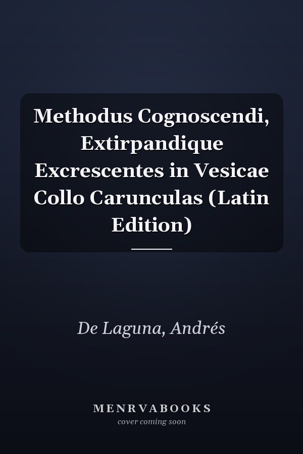 Methodus Cognoscendi, Extirpandique Excrescentes in Vesicae Collo Carunculas (Latin Edition)