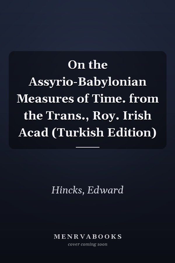 On the Assyrio-Babylonian Measures of Time. from the Trans., Roy. Irish Acad (Turkish Edition)