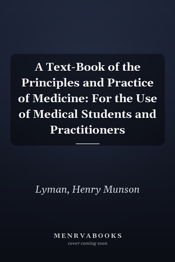 A Text-Book of the Principles and Practice of Medicine: For the Use of Medical Students and Practitioners