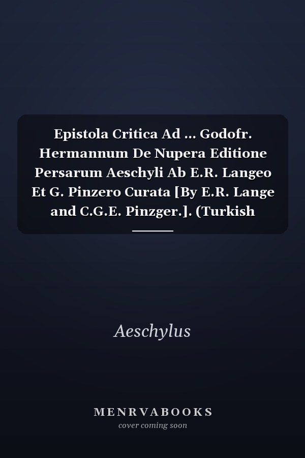 Epistola Critica Ad ... Godofr. Hermannum De Nupera Editione Persarum Aeschyli Ab E.R. Langeo Et G. Pinzero Curata [By E.R. Lange and C.G.E. Pinzger.]. (Turkish Edition)
