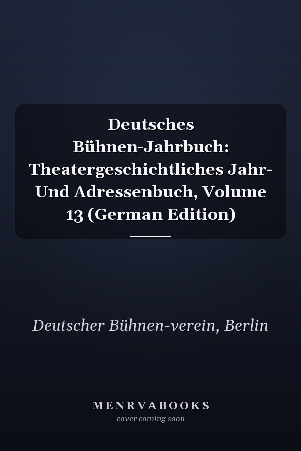 Deutsches Bühnen-Jahrbuch: Theatergeschichtliches Jahr- Und Adressenbuch, Volume 13 (German Edition)