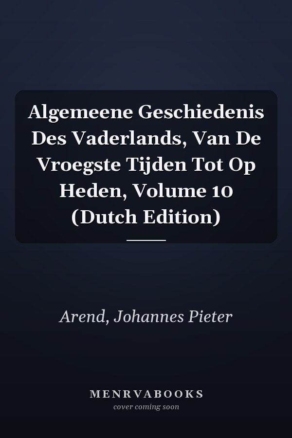 Algemeene Geschiedenis Des Vaderlands, Van De Vroegste Tijden Tot Op Heden, Volume 10 (Dutch Edition)