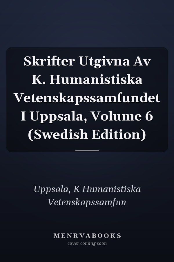 Skrifter Utgivna Av K. Humanistiska Vetenskapssamfundet I Uppsala, Volume 6 (Swedish Edition)